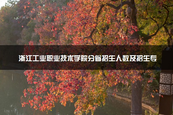 浙江工业职业技术学院分省招生人数及招生专业2025年招生计划参考