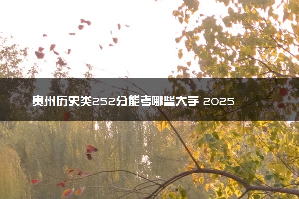贵州历史类252分能考哪些大学 2025考生稳上的大学名单