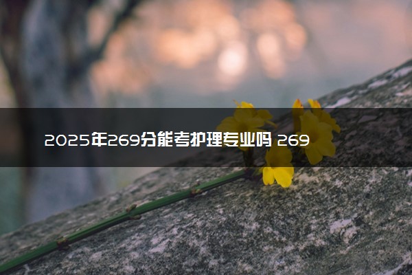 2025年269分能考护理专业吗 269分护理专业大学推荐