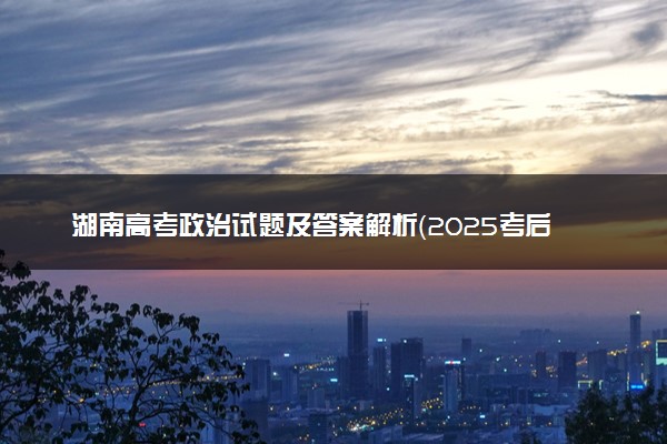 湖南高考政治试题及答案解析（2025考后更新）