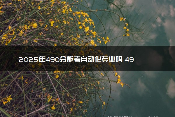 2025年490分能考自动化专业吗 490分自动化专业大学推荐