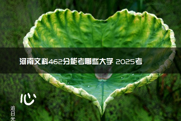 河南文科462分能考哪些大学 2025考生稳上的大学名单