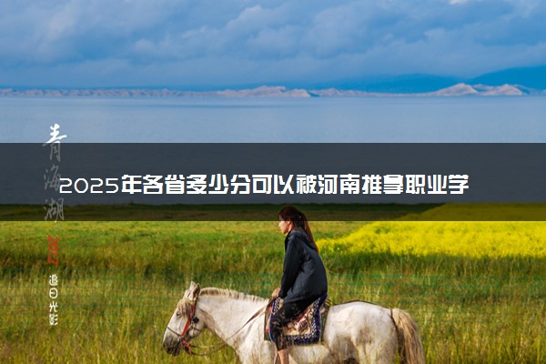 2025年各省多少分可以被河南推拿职业学院录取？历年录取分数线