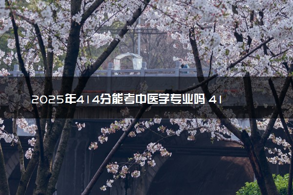 2025年414分能考中医学专业吗 414分中医学专业大学推荐
