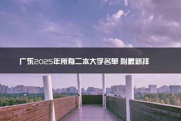 广东2025年所有二本大学名单 附最新排名及分数线