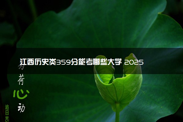江西历史类359分能考哪些大学 2025考生稳上的大学名单