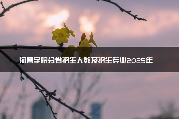 河套学院分省招生人数及招生专业2025年招生计划参考