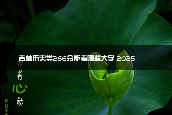 吉林历史类266分能考哪些大学 2025考生稳上的大学名单