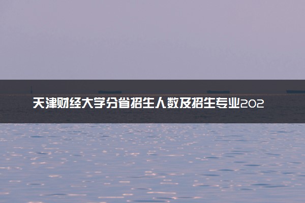 天津财经大学分省招生人数及招生专业2025年招生计划参考