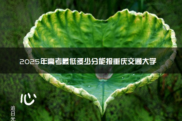 2025年高考最低多少分能报重庆交通大学？附重庆交通大学历年录取分数线及位次