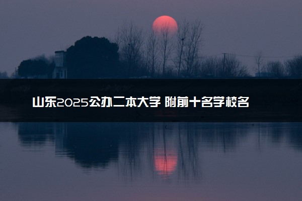 山东2025公办二本大学 附前十名学校名单及分数线
