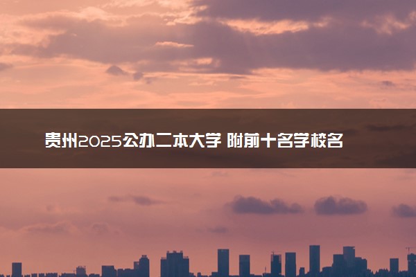 贵州2025公办二本大学 附前十名学校名单及分数线