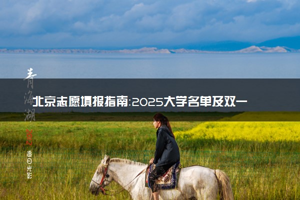 北京志愿填报指南：2025大学名单及双一流、985、211大学汇总