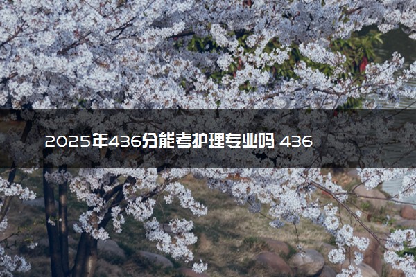 2025年436分能考护理专业吗 436分护理专业大学推荐