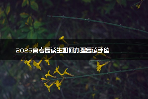 2025高考复读生如何办理复读手续
