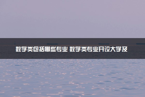 数学类包括哪些专业 数学类专业开设大学及专业代码
