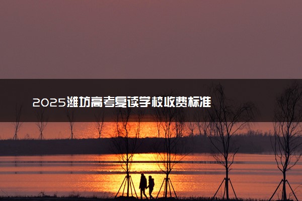 2025潍坊高考复读学校收费标准