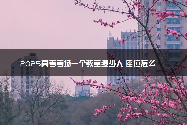 2025高考考场一个教室多少人 座位怎么分布