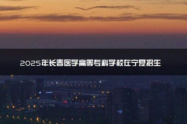 2025年长春医学高等专科学校在宁夏招生代码：2273 专业代码及报考指南