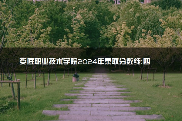 娄底职业技术学院2024年录取分数线：四川453分领跑，贵州236分垫底 2025报考建议及事项
