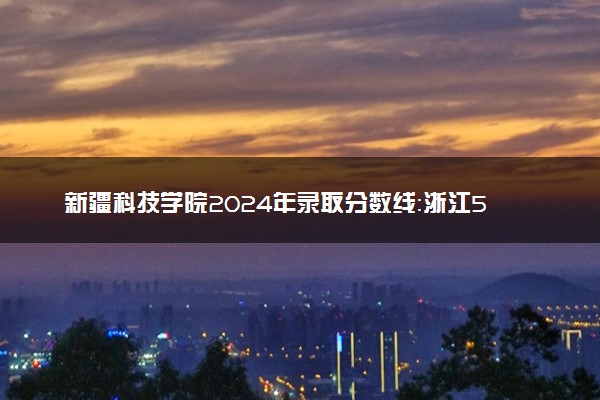 新疆科技学院2024年录取分数线：浙江566分领跑，新疆304分垫底 2025报考建议及事项