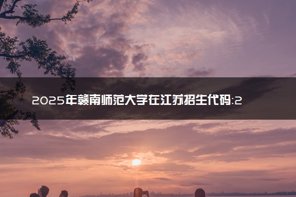 2025年赣南师范大学在江苏招生代码：2523 专业代码及报考指南