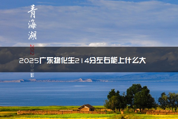 2025广东物化生214分左右能上什么大学 可以报考的院校名单