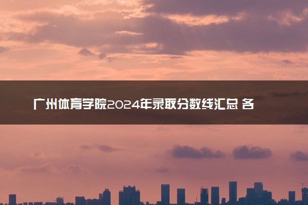 广州体育学院2024年录取分数线汇总 各省最低分与位次排名及2025报考指南