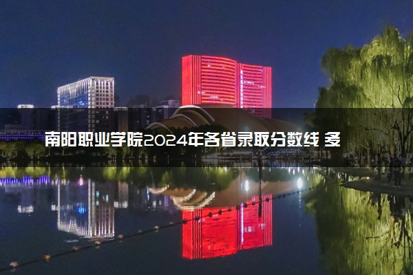 南阳职业学院2024年各省录取分数线 多少分能考上