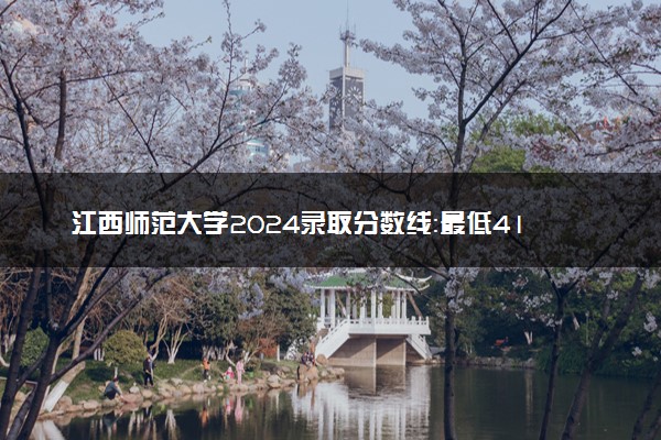 江西师范大学2024录取分数线：最低419分 附2025年报考建议及注意事项