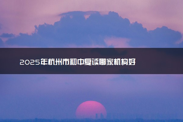2025年杭州市初中复读哪家机构好