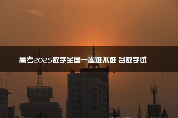 高考2025数学全国一卷难不难 含数学试卷估分方法