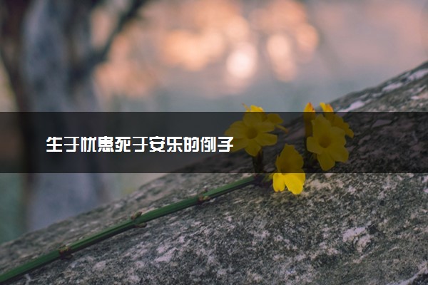 生于忧患死于安乐的例子