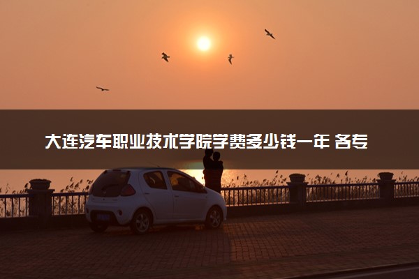 大连汽车职业技术学院学费多少钱一年 各专业收费标准（2025年参考）