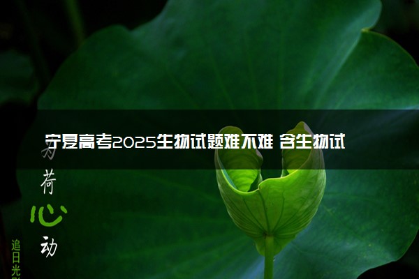 宁夏高考2025生物试题难不难 含生物试卷估分方法