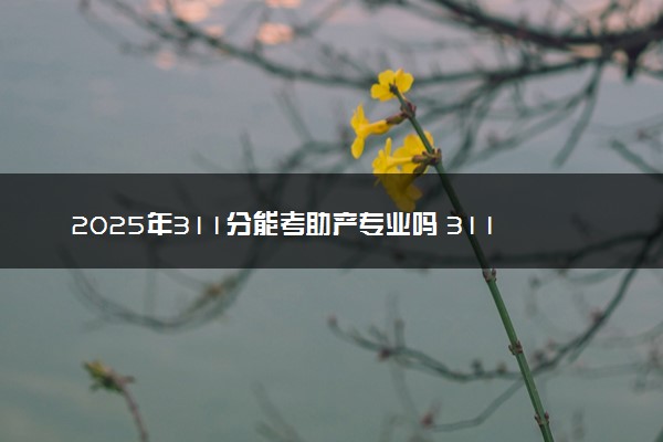 2025年311分能考助产专业吗 311分助产专业大学推荐