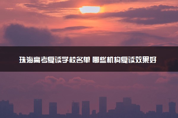 珠海高考复读学校名单 哪些机构复读效果好