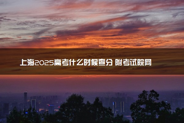 上海2025高考什么时候查分 附考试院网址入口及查分方法