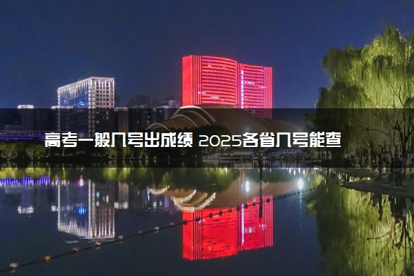 高考一般几号出成绩 2025各省几号能查分
