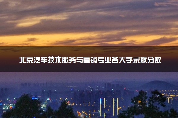 北京汽车技术服务与营销专业各大学录取分数线：最低120分能上 开设院校及位次
