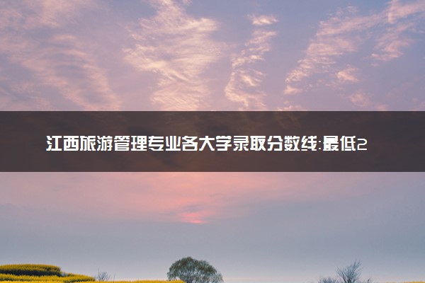 江西旅游管理专业各大学录取分数线：最低241分能上 开设院校及位次