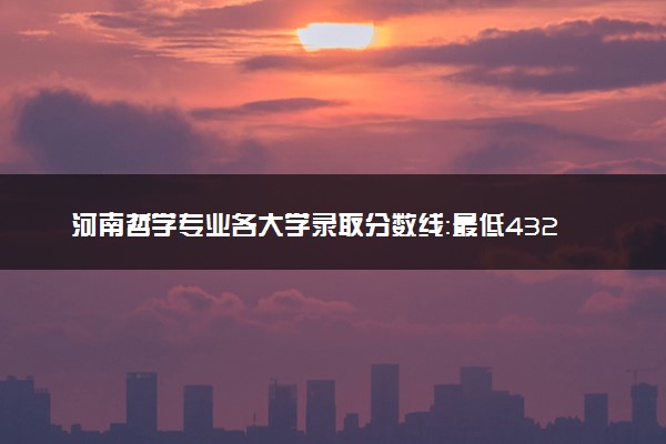 河南哲学专业各大学录取分数线：最低432分能上 开设院校及位次
