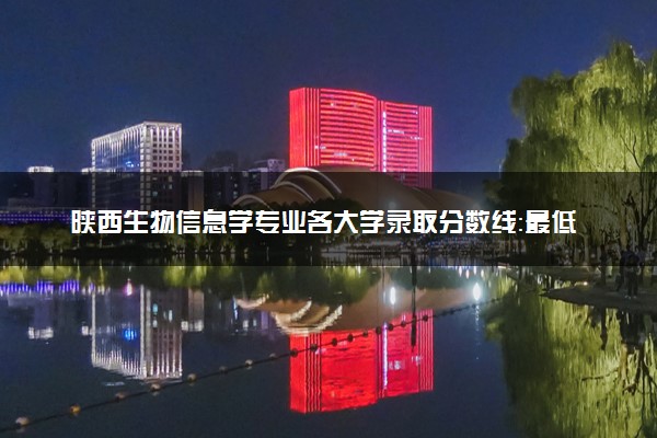 陕西生物信息学专业各大学录取分数线：最低440分能上 开设院校及位次