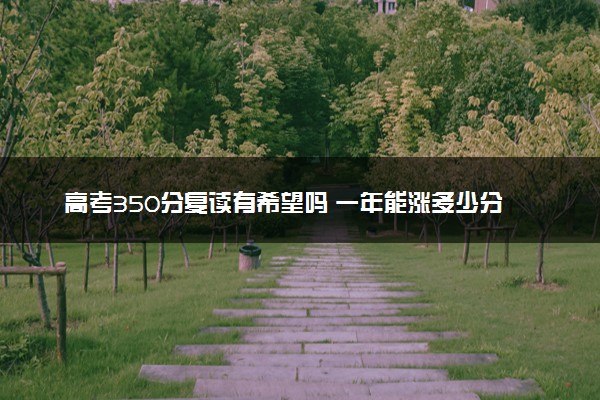 高考350分复读有希望吗 一年能涨多少分