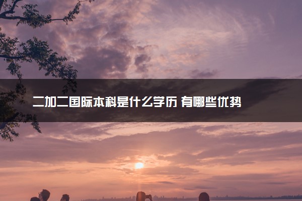 二加二国际本科是什么学历 有哪些优势