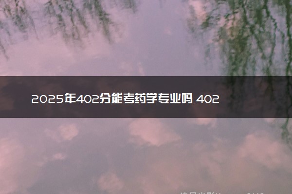 2025年402分能考药学专业吗 402分药学专业大学推荐