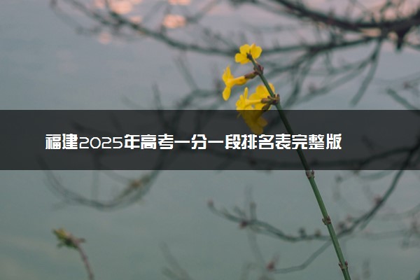 福建2025年高考一分一段排名表完整版 多少名能上本科