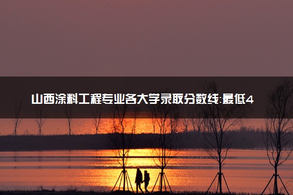山西涂料工程专业各大学录取分数线：最低454分能上 开设院校及位次