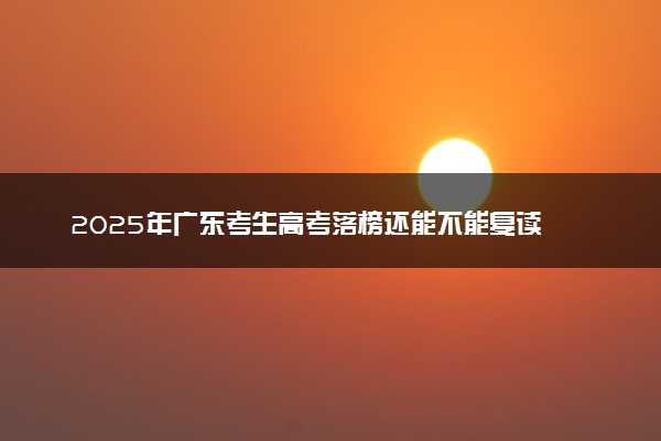 2025年广东考生高考落榜还能不能复读