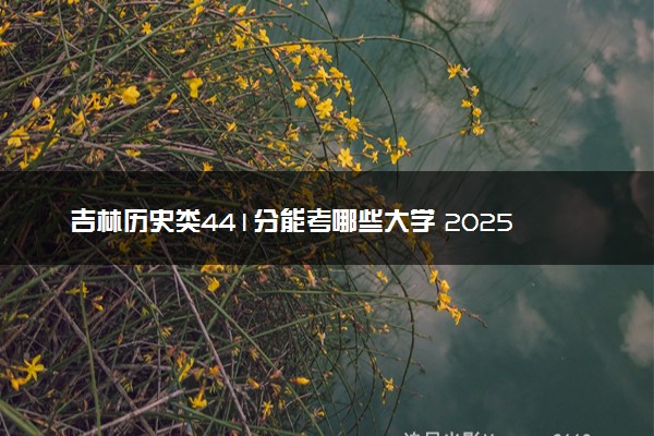 吉林历史类441分能考哪些大学 2025考生稳上的大学名单